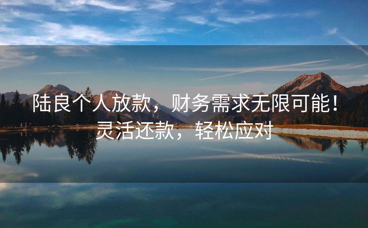 陆良个人放款，财务需求无限可能！灵活还款，轻松应对 陆良个人放款 陆良个人借钱  第3张