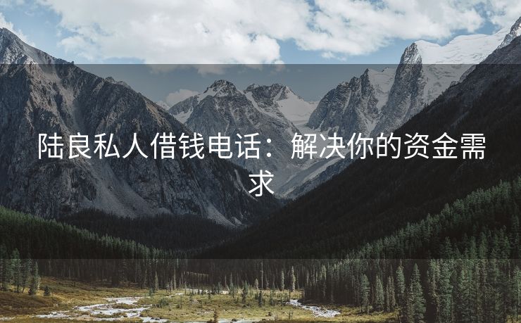陆良私人借钱电话：解决你的资金需求 陆良私人借钱电话 陆良私人借款  第2张