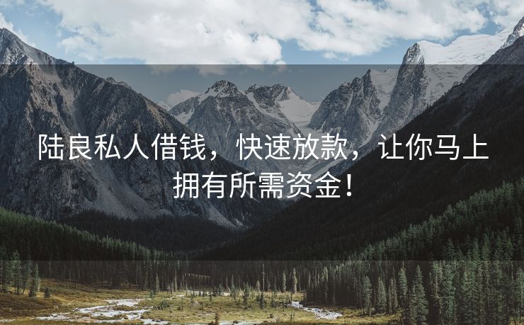陆良私人借钱，快速放款，让你马上拥有所需资金！