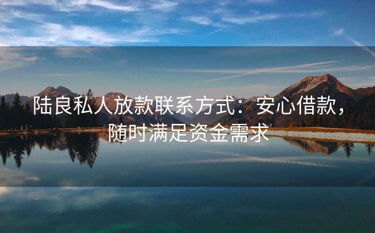 陆良私人放款联系方式：安心借款，随时满足资金需求 陆良私人放款联系方式 陆良私人借款  第3张