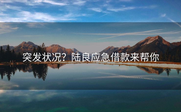突发状况？陆良应急借款来帮你 突发状况？ 陆良私人借款  第2张