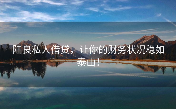 陆良私人借贷，让你的财务状况稳如泰山！