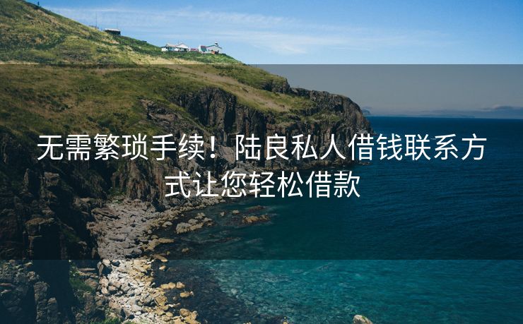 无需繁琐手续！陆良私人借钱联系方式让您轻松借款
