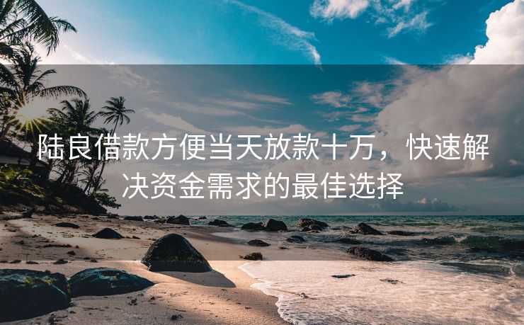 陆良借款方便当天放款十万，快速解决资金需求的最佳选择 陆良借款方便当天放款十万 陆良私人借款  第3张